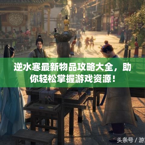 逆水寒最新物品攻略大全,助你轻松掌握游戏资源!