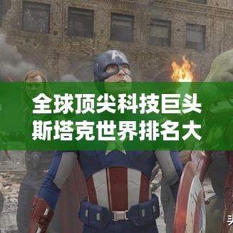 全球顶尖科技巨头斯塔克世界排名大揭秘!