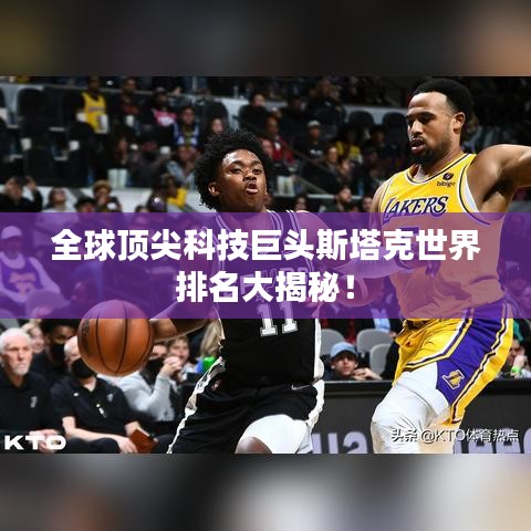 全球顶尖科技巨头斯塔克世界排名大揭秘!