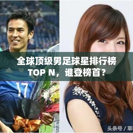 全球顶级男足球星排行榜TOP N，谁登榜首？