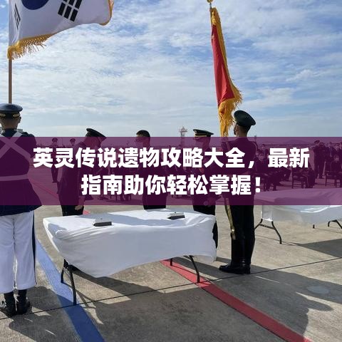 英灵传说遗物攻略大全,最新指南助你轻松掌握!