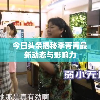 今日头条揭秘李菁菁最新动态与影响力