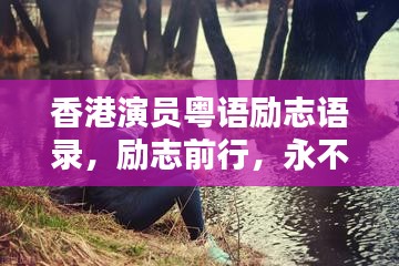 香港演员粤语励志语录,励志前行,永不言弃的粤语力量