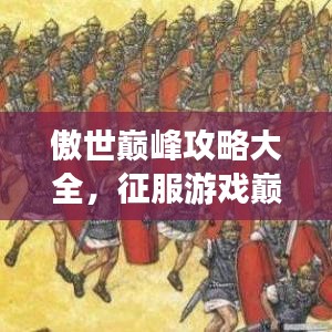 傲世巅峰攻略大全,征服游戏巅峰的秘籍揭秘!