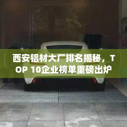 西安铝材大厂排名揭秘，TOP 10企业榜单重磅出炉！