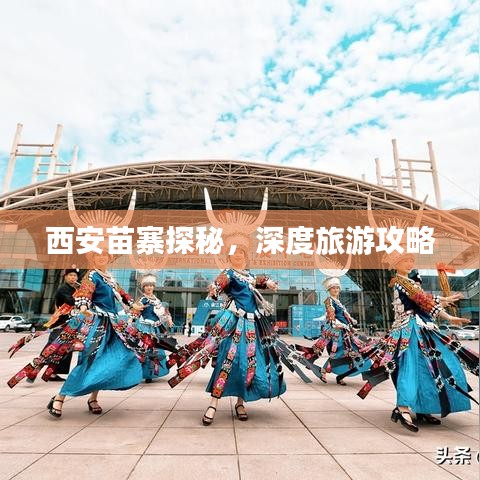 西安苗寨探秘，深度旅游攻略