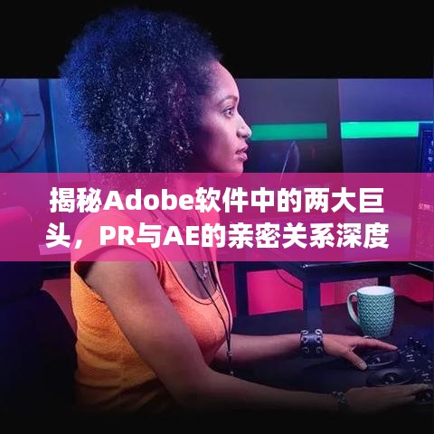 揭秘Adobe软件中的两大巨头，PR与AE的亲密关系深度解析