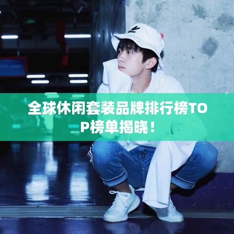 全球休闲套装品牌排行榜TOP榜单揭晓！