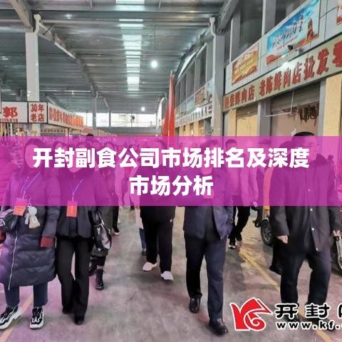 开封副食公司市场排名及深度市场分析