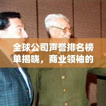 全球公司声誉排名榜单揭晓,商业领袖的力量与影响力重磅揭秘