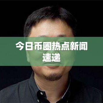 今日币圈热点新闻速递