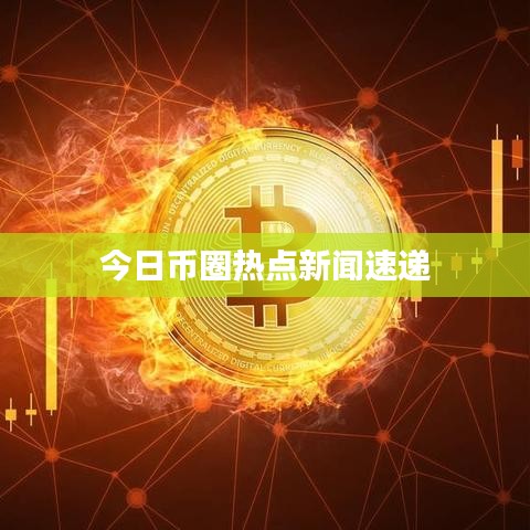 今日币圈热点新闻速递