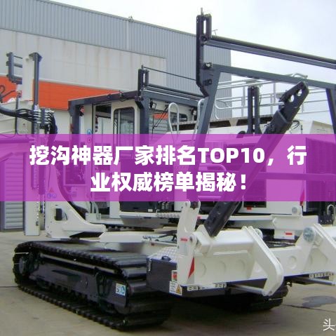 挖沟神器厂家排名TOP10,行业权威榜单揭秘!