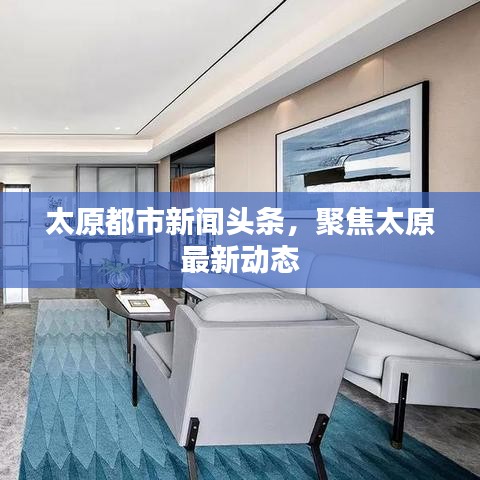 太原都市新闻头条,聚焦太原最新动态