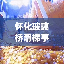 怀化玻璃桥滑梯事故最新进展揭秘
