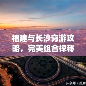 福建与长沙穷游攻略,完美组合探秘之旅