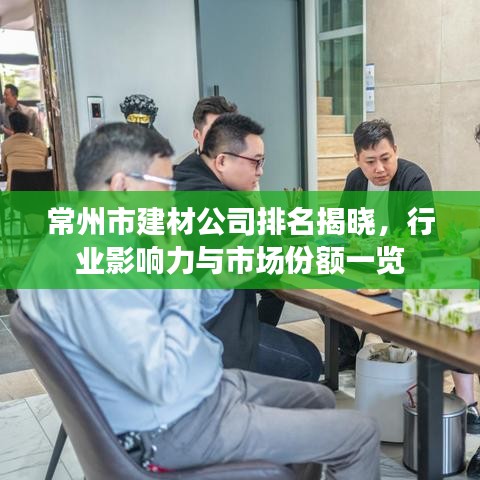 常州市建材公司排名揭晓，行业影响力与市场份额一览