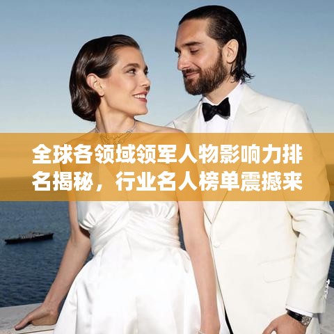 全球各领域领军人物影响力排名揭秘，行业名人榜单震撼来袭！