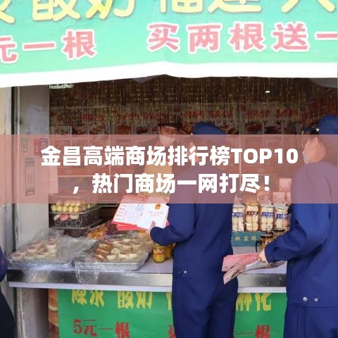 金昌高端商场排行榜TOP10，热门商场一网打尽！
