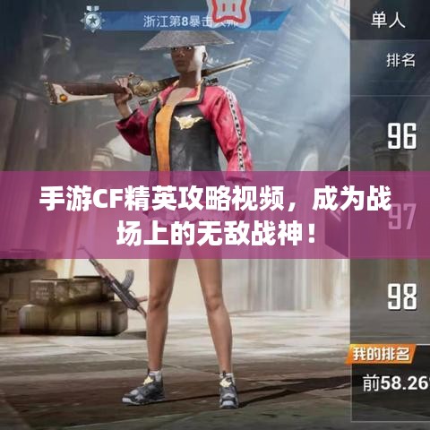 手游CF精英攻略视频,成为战场上的无敌战神!