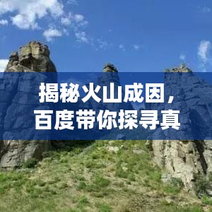 揭秘火山成因,百度带你探寻真相!