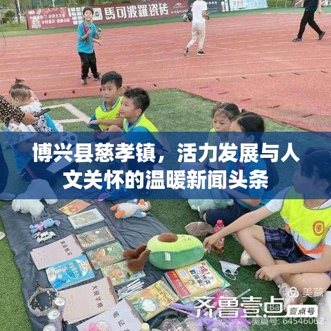 博兴县慈孝镇，活力发展与人文关怀的温暖新闻头条