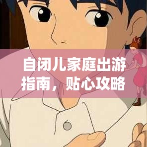 自闭儿家庭出游指南,贴心攻略助你与孩子共度美好时光