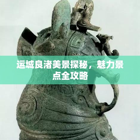 运城良渚美景探秘,魅力景点全攻略