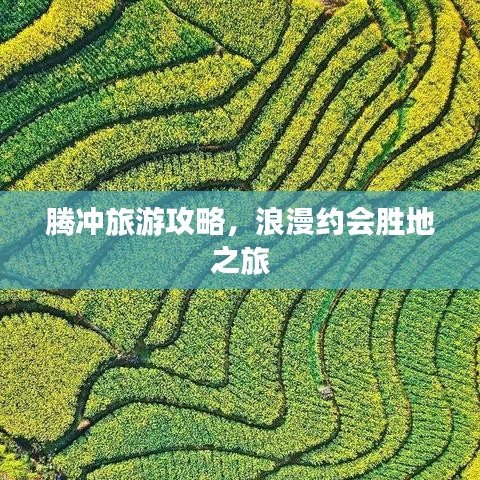 腾冲旅游攻略,浪漫约会胜地之旅