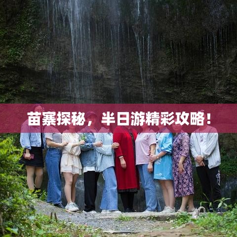 苗寨探秘,半日游精彩攻略!