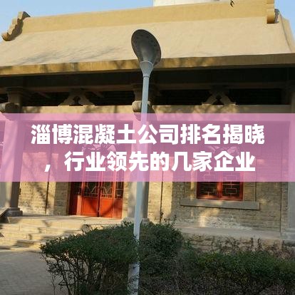 淄博混凝土公司排名揭晓,行业领先的几家企业