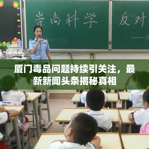 厦门毒品问题持续引关注,最新新闻头条揭秘真相