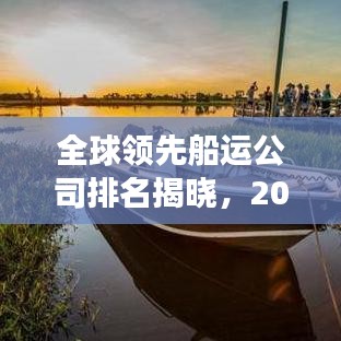 全球领先船运公司排名揭晓,2019船运公司榜单重磅出炉!