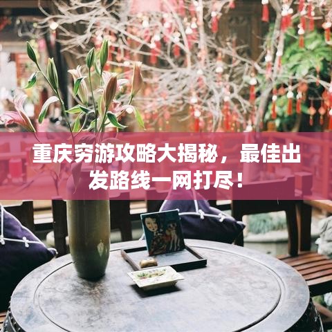 重庆穷游攻略大揭秘，最佳出发路线一网打尽！