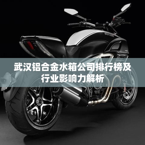 武汉铝合金水箱公司排行榜及行业影响力解析