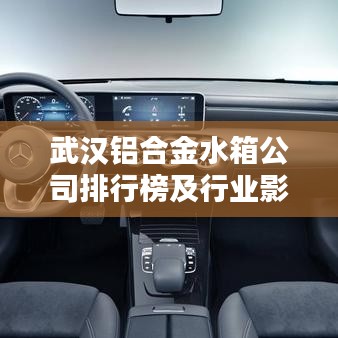 武汉铝合金水箱公司排行榜及行业影响力解析