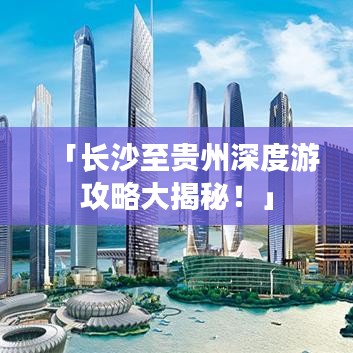 「长沙至贵州深度游攻略大揭秘!」
