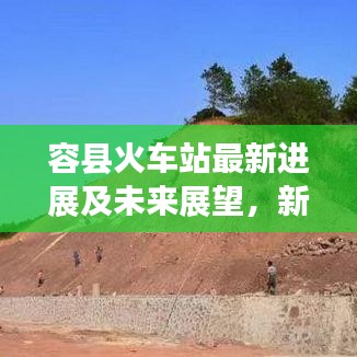 容县火车站最新进展及未来展望，新闻头条速览