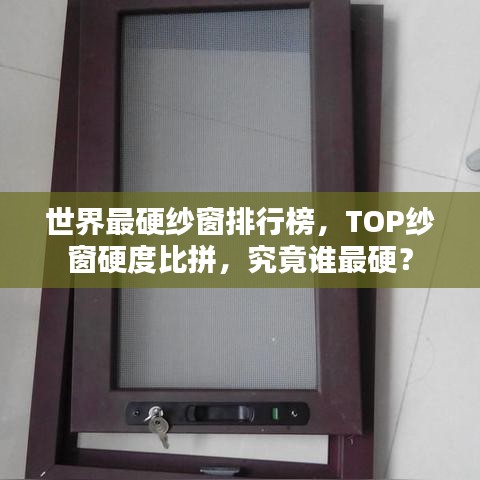 世界最硬纱窗排行榜,TOP纱窗硬度比拼,究竟谁最硬?