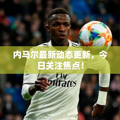 内马尔最新动态更新,今日关注焦点!
