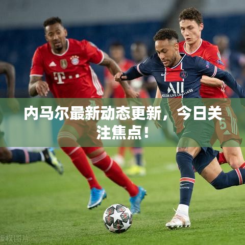 内马尔最新动态更新,今日关注焦点!