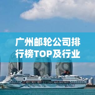 广州邮轮公司排行榜TOP及行业深度分析