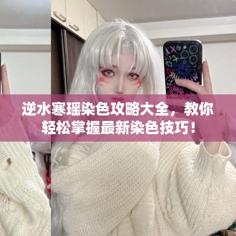 逆水寒瑶染色攻略大全，教你轻松掌握最新染色技巧！
