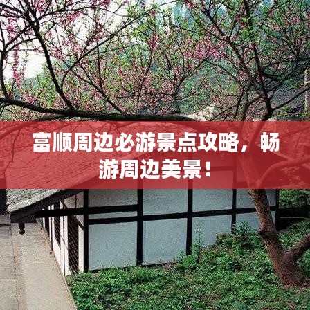 富顺周边必游景点攻略，畅游周边美景！