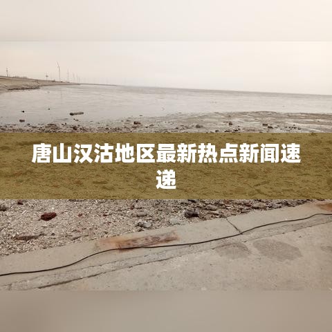 唐山汉沽地区最新热点新闻速递