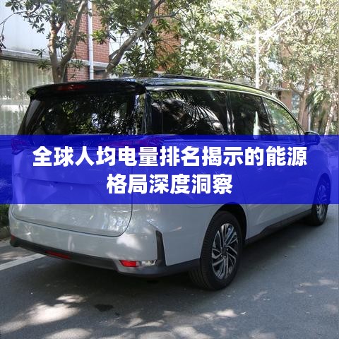 全球人均电量排名揭示的能源格局深度洞察