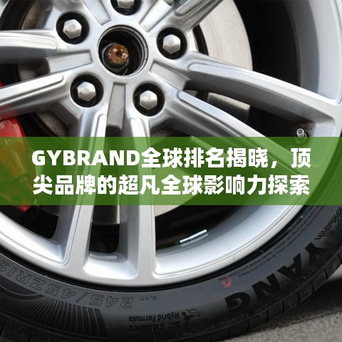 GYBRAND全球排名揭晓，顶尖品牌的超凡全球影响力探索
