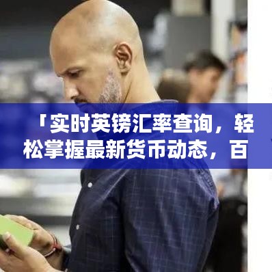 「实时英镑汇率查询,轻松掌握最新货币动态,百度一下即知」