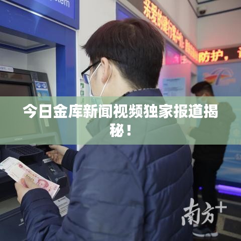 今日金库新闻视频独家报道揭秘!