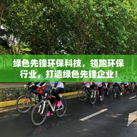 绿色先锋环保科技,领跑环保行业,打造绿色先锋企业!